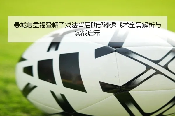 曼城复盘福登帽子戏法背后肋部渗透战术全景解析与实战启示