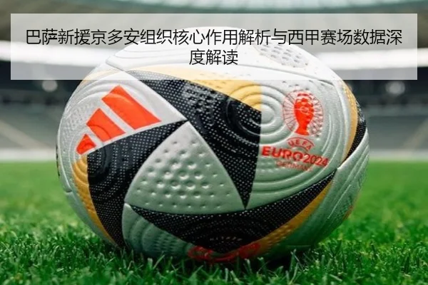 巴萨新援京多安组织核心作用解析与西甲赛场数据深度解读
