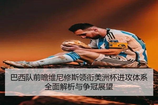 巴西队前瞻维尼修斯领衔美洲杯进攻体系全面解析与争冠展望