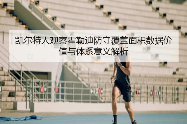 凯尔特人观察霍勒迪防守覆盖面积数据价值与体系意义解析