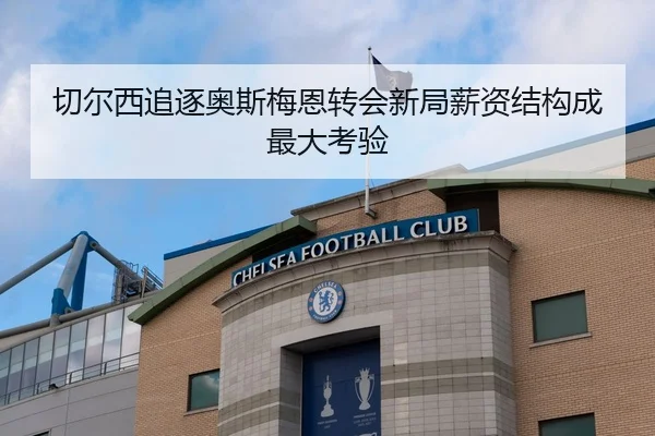 切尔西追逐奥斯梅恩转会新局薪资结构成最大考验