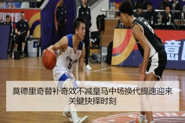 莫德里奇替补奇效不减皇马中场换代提速迎来关键抉择时刻