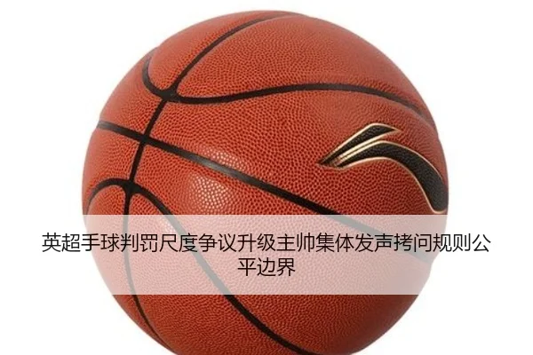 英超手球判罚尺度争议升级主帅集体发声拷问规则公平边界