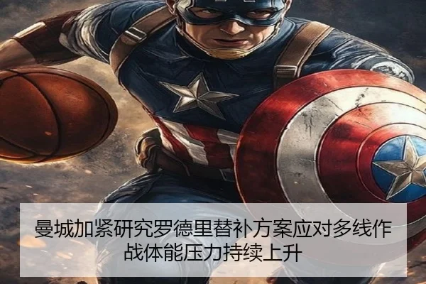 曼城加紧研究罗德里替补方案应对多线作战体能压力持续上升